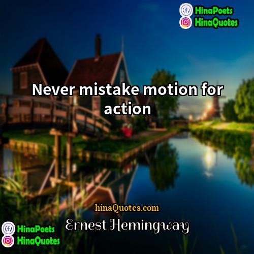 Ernest Hemingway Quotes | Never mistake motion for action.
  